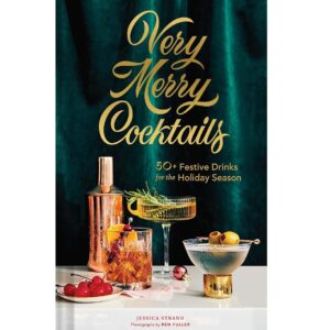 Very Merry Cocktails: 50+ Festive Drinks for the Holiday Season