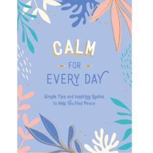 Calm for Every Day: Simple Tips and Inspiring Quotes to Help You Find Peace (Hardcover)