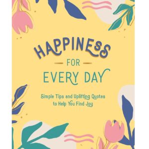 Happiness for Every Day: Simple Tips and Uplifting Quotes to Help You Find Joy (Hardcover)